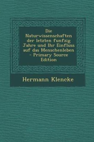 Cover of Die Naturwissenschaften Der Letzten Funfzig Jahre Und Ihr Einfluss Auf Das Menschenleben - Primary Source Edition