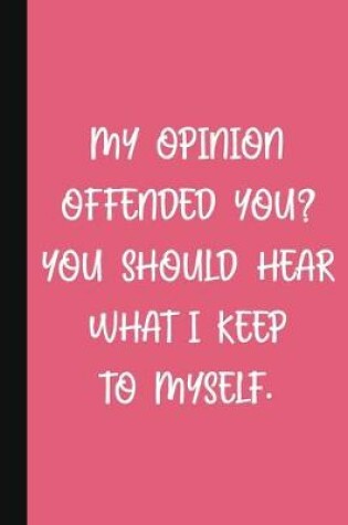 Cover of My Opinion Offended You? You Should Hear What I Keep To Myself.