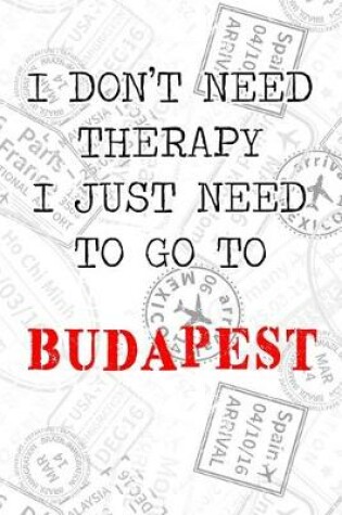 Cover of I Don't Need Therapy I Just Need To Go To Budapest