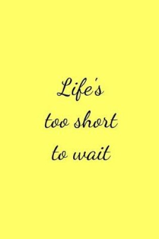 Cover of Life's too short to wait