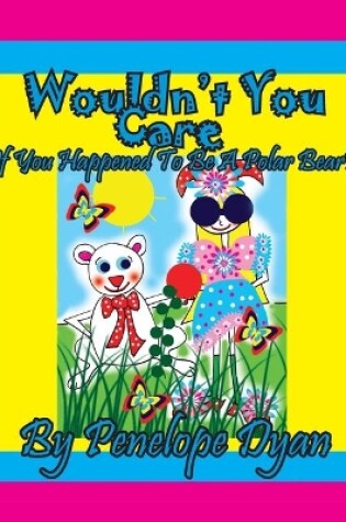 Cover of Wouldn't You Care If You Happened To Be A Polar Bear?