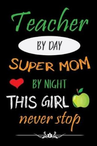 Cover of Teacher by day super mom by night this girl nerver stop
