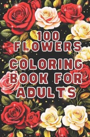 Cover of 100 Flowers Coloring Book For Adults