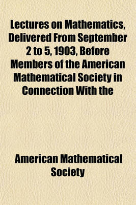 Book cover for Lectures on Mathematics, Delivered from September 2 to 5, 1903, Before Members of the American Mathematical Society in Connection with the