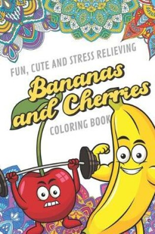 Cover of Fun Cute And Stress Relieving Bananas and Cherries Coloring Book