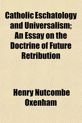 Book cover for Catholic Eschatology and Universalism, an Essay on the Doctrine of Future Retribution; An Essay on the Doctrine of Future Retribution