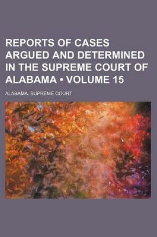 Cover of Reports of Cases Argued and Determined in the Supreme Court of Alabama (Volume 15)