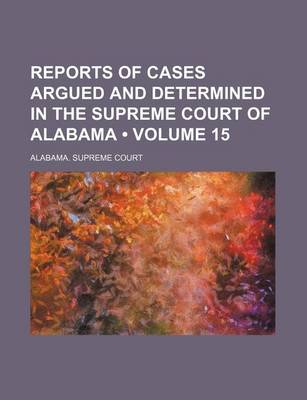 Book cover for Reports of Cases Argued and Determined in the Supreme Court of Alabama (Volume 15)