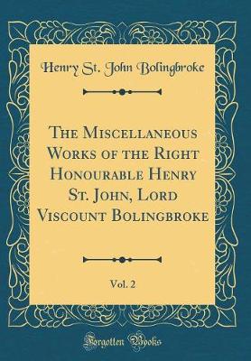 Book cover for The Miscellaneous Works of the Right Honourable Henry St. John, Lord Viscount Bolingbroke, Vol. 2 (Classic Reprint)