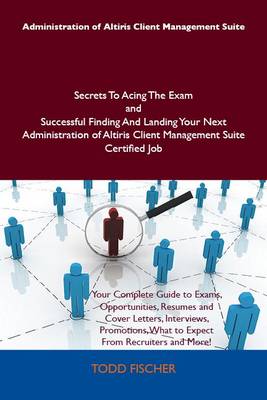 Cover of Administration of Altiris Client Management Suite Secrets to Acing the Exam and Successful Finding and Landing Your Next Administration of Altiris Client Management Suite Certified Job