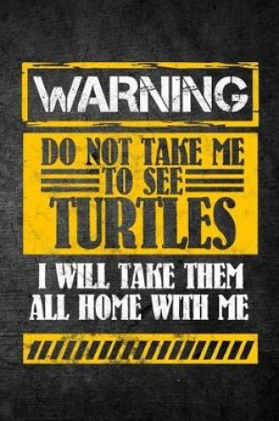 Cover of Warning Do Not Take Me To See Turtles I Will Take Them All Home With Me
