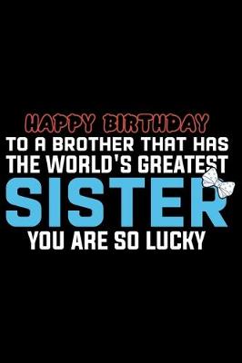 Book cover for Happy Birthday To A Brother That Has The World's Greatest Sister You Are So Lucky