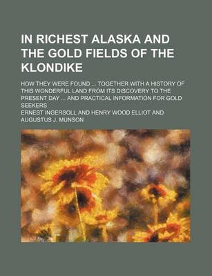 Book cover for In Richest Alaska and the Gold Fields of the Klondike; How They Were Found Together with a History of This Wonderful Land from Its Discovery to the Present Day and Practical Information for Gold Seekers