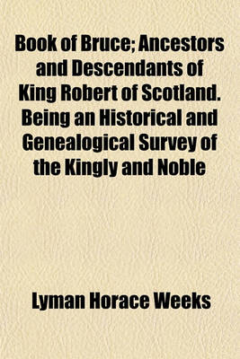 Book cover for Book of Bruce; Ancestors and Descendants of King Robert of Scotland. Being an Historical and Genealogical Survey of the Kingly and Noble