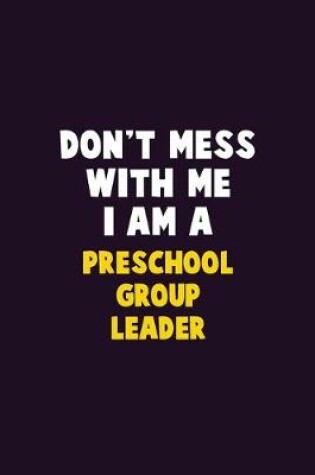 Cover of Don't Mess With Me, I Am A Preschool Group Leader