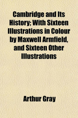 Cover of Cambridge and Its History; With Sixteen Illustrations in Colour by Maxwell Armfield, and Sixteen Other Illustrations