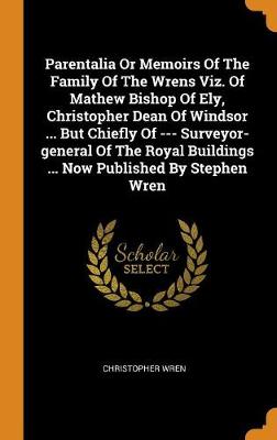 Book cover for Parentalia or Memoirs of the Family of the Wrens Viz. of Mathew Bishop of Ely, Christopher Dean of Windsor ... But Chiefly of --- Surveyor-General of the Royal Buildings ... Now Published by Stephen Wren