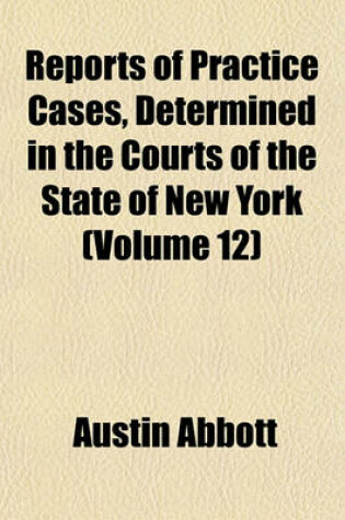 Cover of Reports of Practice Cases, Determined in the Courts of the State of New York (Volume 12)