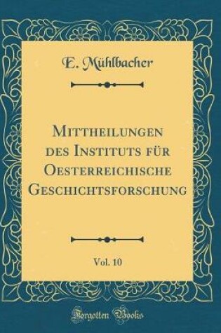 Cover of Mittheilungen Des Instituts Fur Oesterreichische Geschichtsforschung, Vol. 10 (Classic Reprint)