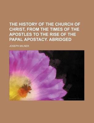 Book cover for The History of the Church of Christ, from the Times of the Apostles to the Rise of the Papal Apostacy. Abridged