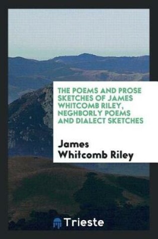 Cover of The Poems and Prose Sketches of James Whitcomb Riley, Neghborly Poems and Dialect Sketches