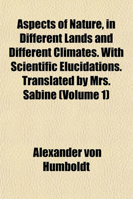Book cover for Aspects of Nature, in Different Lands and Different Climates. with Scientific Elucidations. Translated by Mrs. Sabine (Volume 1)