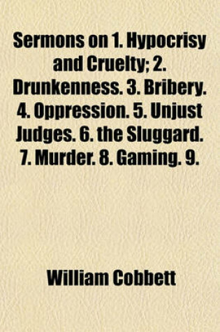 Cover of Sermons on 1. Hypocrisy and Cruelty; 2. Drunkenness. 3. Bribery. 4. Oppression. 5. Unjust Judges. 6. the Sluggard. 7. Murder. 8. Gaming. 9. Public Robbery. 10. the Unnatural Mother. 11. Forbidding Marriage. 12. Parsons and Tithes