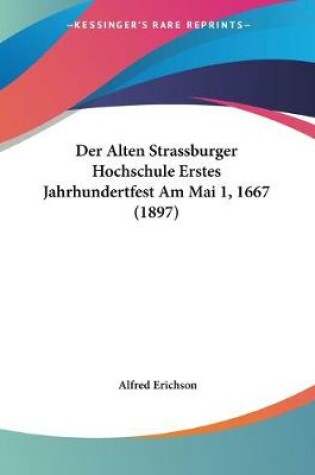 Cover of Der Alten Strassburger Hochschule Erstes Jahrhundertfest Am Mai 1, 1667 (1897)