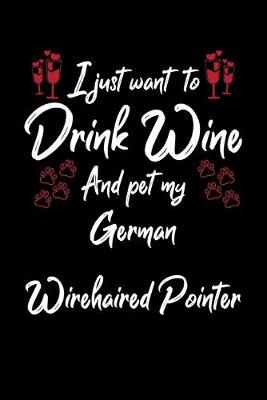 Book cover for I Just Wanna Drink Wine And Pet My German Wirehaired Pointer