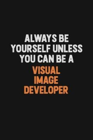 Cover of Always Be Yourself Unless You Can Be A Visual Image developer
