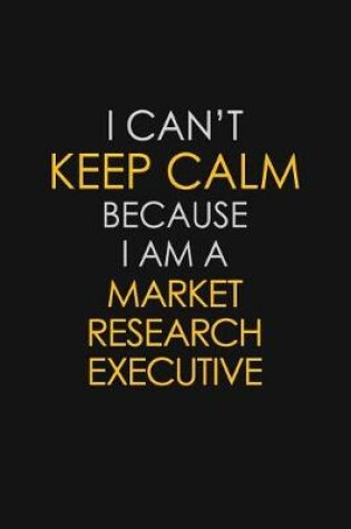 Cover of I Can't Keep Calm Because I Am A Market Research Executive