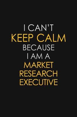 Book cover for I Can't Keep Calm Because I Am A Market Research Executive