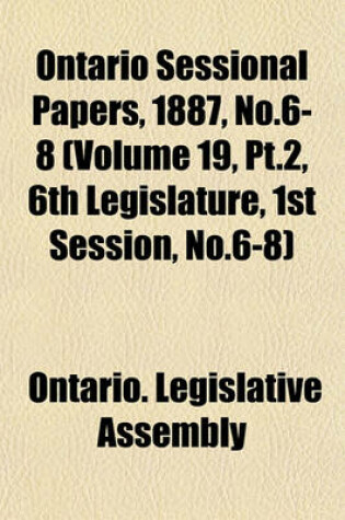 Cover of Ontario Sessional Papers, 1887, No.6-8 (Volume 19, PT.2, 6th Legislature, 1st Session, No.6-8)