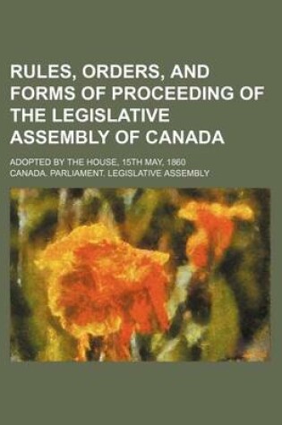 Cover of Rules, Orders, and Forms of Proceeding of the Legislative Assembly of Canada; Adopted by the House, 15th May, 1860