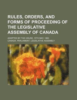 Book cover for Rules, Orders, and Forms of Proceeding of the Legislative Assembly of Canada; Adopted by the House, 15th May, 1860