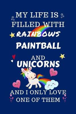 Book cover for My Life Is Filled With Rainbows Paintball And Unicorns And I Only Love One Of Them