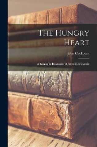 Cover of The Hungry Heart; a Romantic Biography of James Keir Hardie