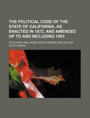 Book cover for The Political Code of the State of California, as Enacted in 1872, and Amended Up to and Including 1903