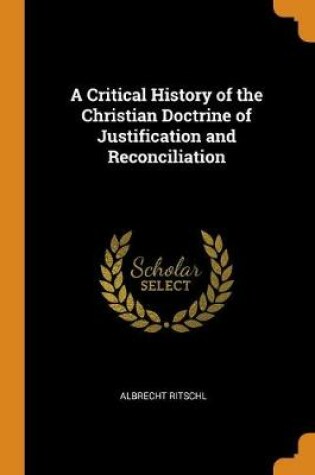 Cover of A Critical History of the Christian Doctrine of Justification and Reconciliation