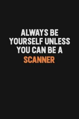 Cover of Always Be Yourself Unless You Can Be A Scanner