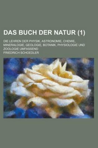 Cover of Das Buch Der Natur; Die Lehren Der Physik, Astronomie, Chemie, Mineralogie, Geologie, Botanik, Physiologie Und Zoologie Umfassend (1 )