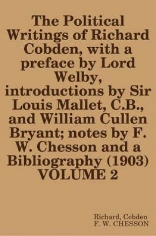 Cover of The Political Writings of Richard Cobden, with a Preface by Lord Welby, Introductions by Sir Louis Mallet, C.B., and William Cullen Bryant; Notes by F.W. Chesson and a Bibliography (1903) VOLUME 2