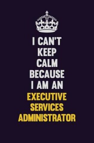 Cover of I can't Keep Calm Because I Am An Executive Services Administrator