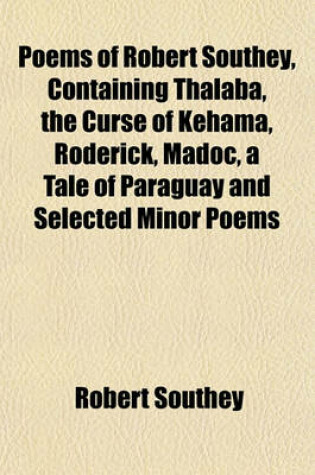 Cover of Poems of Robert Southey, Containing Thalaba, the Curse of Kehama, Roderick, Madoc, a Tale of Paraguay and Selected Minor Poems