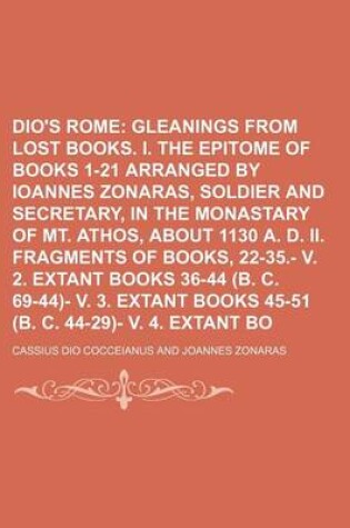 Cover of Dio's Rome (Volume 1); Gleanings from the Lost Books. I. the Epitome of Books 1-21 Arranged by Ioannes Zonaras, Soldier and Secretary, in the Monastary of Mt. Athos, about 1130 A. D. II. Fragments of Books, 22-35. V. 2. Extant Books 36-44 (B. C. 69-44) V.