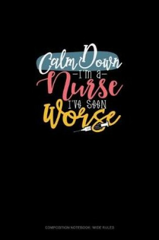 Cover of Calm Down I'm A Nurse I've Seen Worse