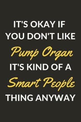 Cover of It's Okay If You Don't Like Pump Organ It's Kind Of A Smart People Thing Anyway