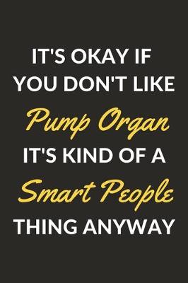 Book cover for It's Okay If You Don't Like Pump Organ It's Kind Of A Smart People Thing Anyway