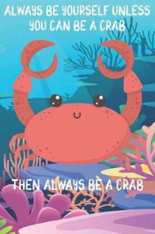 Cover of Always Be Yourself Unless You Can Be A Crabs Then Always Be A Crabs