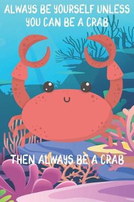 Book cover for Always Be Yourself Unless You Can Be A Crabs Then Always Be A Crabs